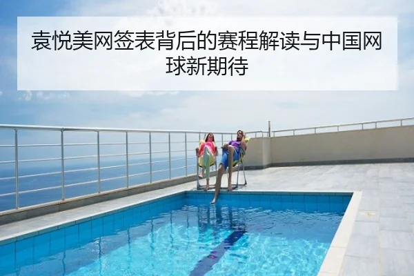 袁悦美网签表背后的赛程解读与中国网球新期待